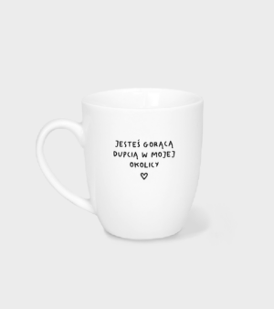 Kubek -  Jesteś gorącą dupcią w mojej okolicy