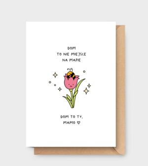 Kartka dla Mamy - Dom to nie miejsce na mapie. Dom to Ty, Mamo <3